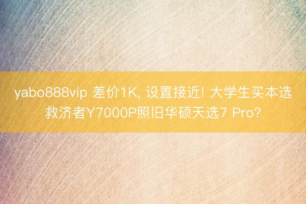 yabo888vip 差价1K， 设置接近! 大学生买本选救济者Y7000P照旧华硕天选7 Pro?