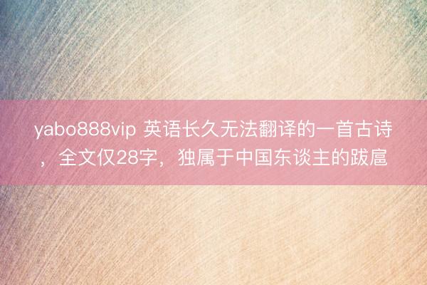 yabo888vip 英语长久无法翻译的一首古诗，全文仅28字，独属于中国东谈主的跋扈