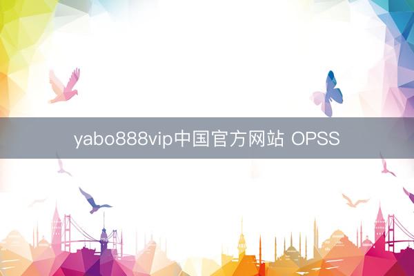 yabo888vip中国官方网站 OPSS