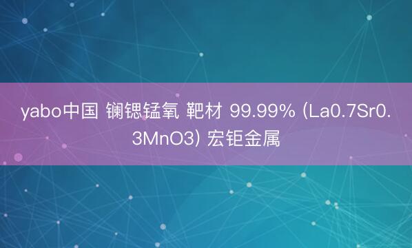 yabo中国 镧锶锰氧 靶材 99.99% (La0.7Sr0.3MnO3) 宏钜金属