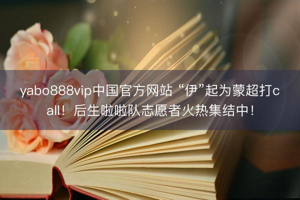 yabo888vip中国官方网站 “伊”起为蒙超打call!后生啦啦队志愿者火热集结中!