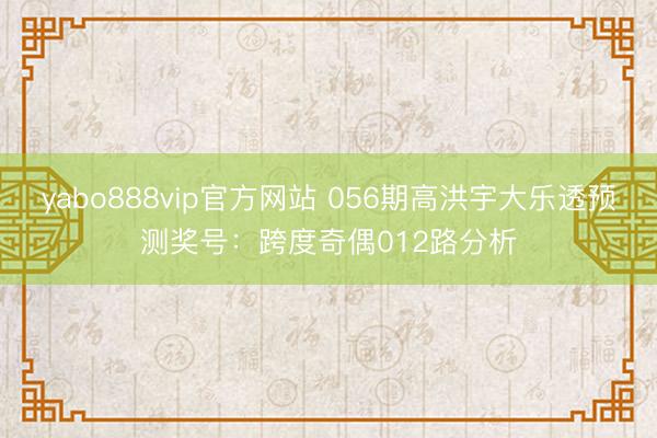 yabo888vip官方网站 056期高洪宇大乐透预测奖号：跨度奇偶012路分析