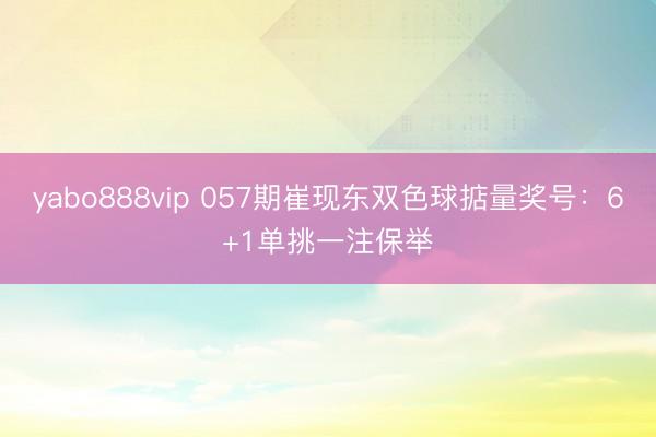 yabo888vip 057期崔现东双色球掂量奖号:6+1单挑一注保举