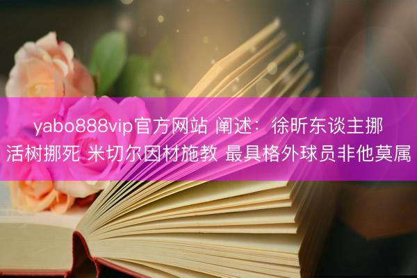 yabo888vip官方网站 阐述：徐昕东谈主挪活树挪死 米切尔因材施教 最具格外球员非他莫属