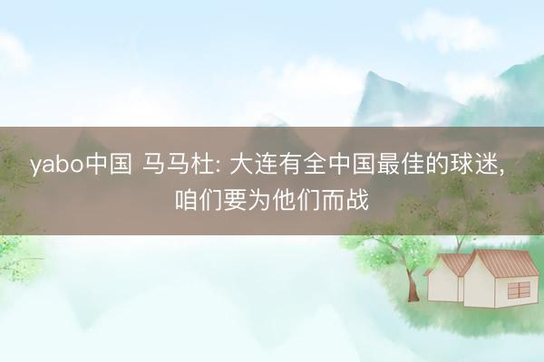 yabo中国 马马杜: 大连有全中国最佳的球迷， 咱们要为他们而战