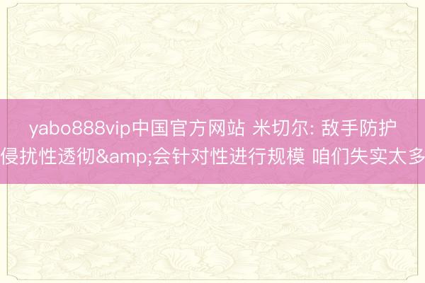 yabo888vip中国官方网站 米切尔: 敌手防护侵扰性透彻&会针对性进行规模 咱们失实太多