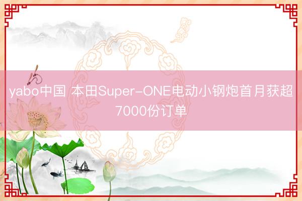 yabo中国 本田Super-ONE电动小钢炮首月获超7000份订单