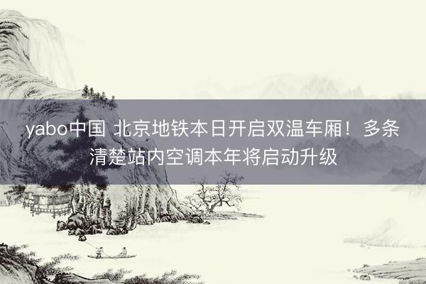 yabo中国 北京地铁本日开启双温车厢！多条清楚站内空调本年将启动升级