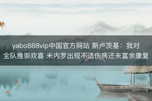 yabo888vip中国官方网站 斯卢茨基：我对全队推崇欢喜 米内罗出现不适伤病还未富余康复