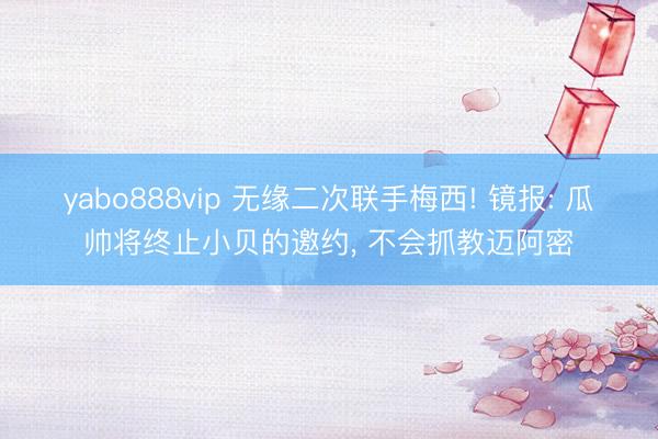 yabo888vip 无缘二次联手梅西! 镜报: 瓜帅将终止小贝的邀约， 不会抓教迈阿密