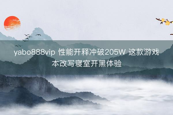 yabo888vip 性能开释冲破205W 这款游戏本改写寝室开黑体验