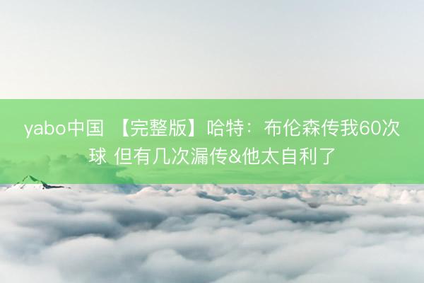 yabo中国 【完整版】哈特:布伦森传我60次球 但有几次漏传&他太自利了