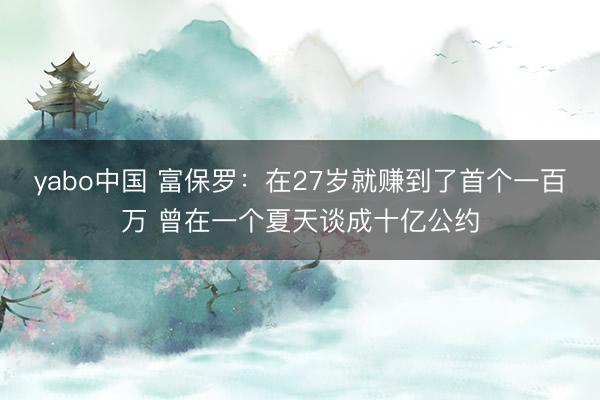 yabo中国 富保罗：在27岁就赚到了首个一百万 曾在一个夏天谈成十亿公约