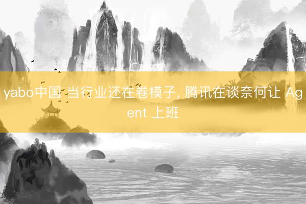 yabo中国 当行业还在卷模子， 腾讯在谈奈何让 Agent 上班