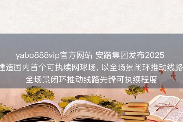 yabo888vip官方网站 安踏集团发布2025 ESG禀报: FILA建造国内首个可执续网球场， 以全场景闭环推动线路先锋可执续程度