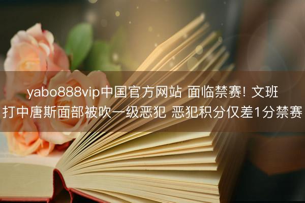 yabo888vip中国官方网站 面临禁赛! 文班打中唐斯面部被吹一级恶犯 恶犯积分仅差1分禁赛