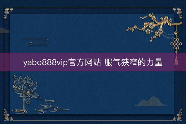 yabo888vip官方网站 服气狭窄的力量