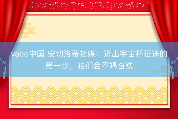 yabo中国 安切洛蒂社媒：迈出宇宙杯征途的第一步，咱们会不竭奋勉