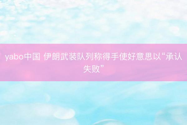 yabo中国 伊朗武装队列称得手使好意思以“承认失败”
