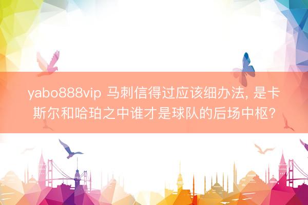 yabo888vip 马刺信得过应该细办法， 是卡斯尔和哈珀之中谁才是球队的后场中枢?