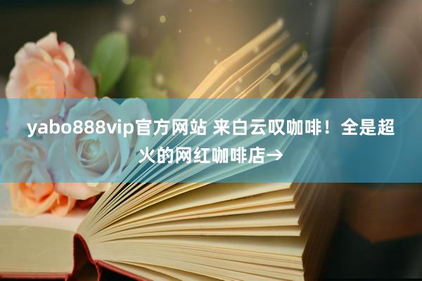 yabo888vip官方网站 来白云叹咖啡！全是超火的网红咖啡店→